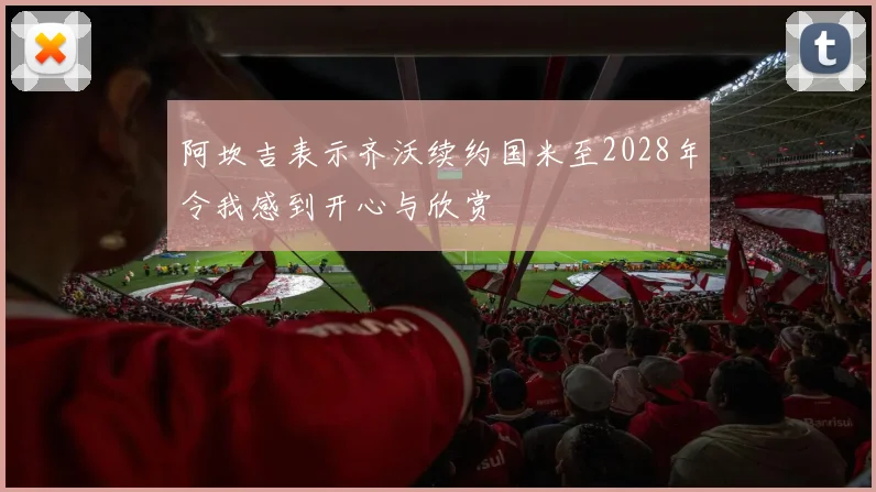 阿坎吉表示齐沃续约国米至2028年令我感到开心与欣赏