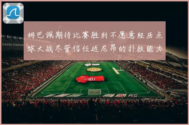 姆巴佩期待比赛胜利不愿意经历点球大战尽管信任迈尼昂的扑救能力