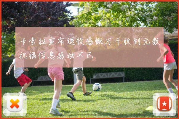 卡索拉宣布退役感慨万千收到无数祝福信息感动不已
