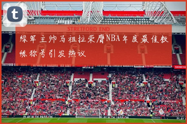 绿军主帅马祖拉荣膺NBA年度最佳教练称号引发热议