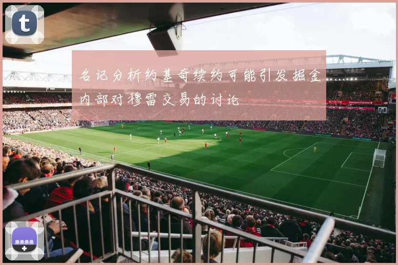 名记分析约基奇续约可能引发掘金内部对穆雷交易的讨论