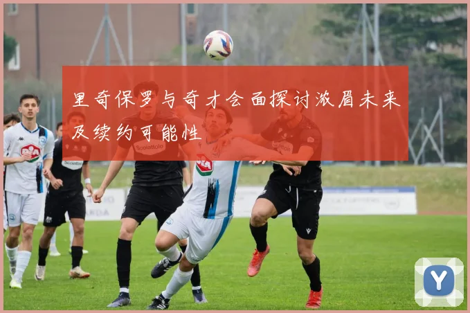 里奇保罗与奇才会面探讨浓眉未来及续约可能性
