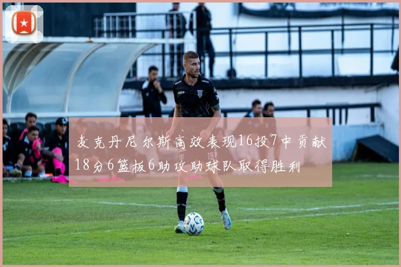 麦克丹尼尔斯高效表现16投7中贡献18分6篮板6助攻助球队取得胜利
