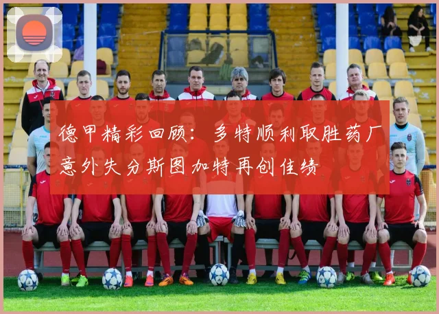 德甲精彩回顾：多特顺利取胜药厂意外失分斯图加特再创佳绩