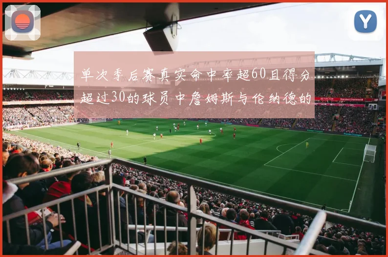 单次季后赛真实命中率超60且得分超过30的球员中詹姆斯与伦纳德的传奇表现