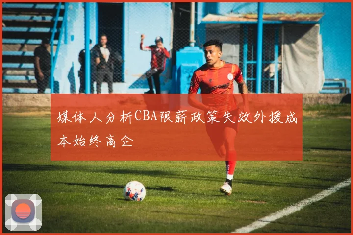 媒体人分析CBA限薪政策失效外援成本始终高企