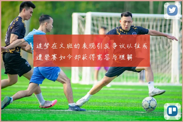 追梦在文班的表现引发争议以往或遭禁赛如今却获得宽容与理解