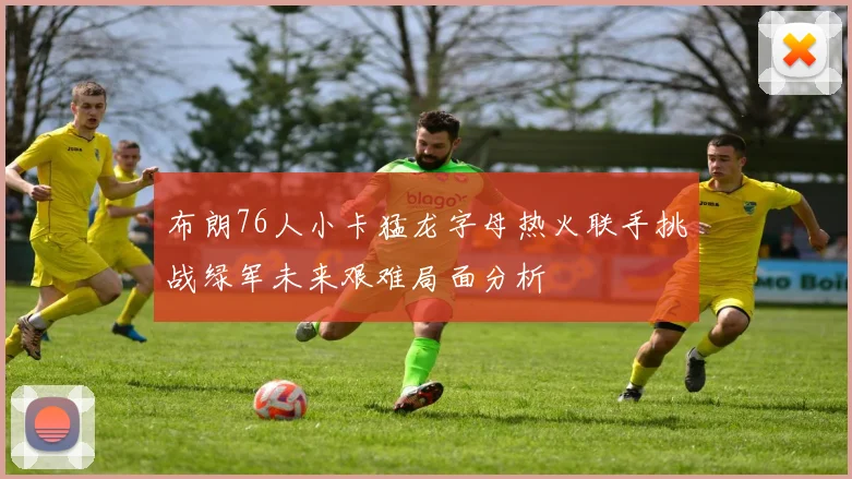 布朗76人小卡猛龙字母热火联手挑战绿军未来艰难局面分析