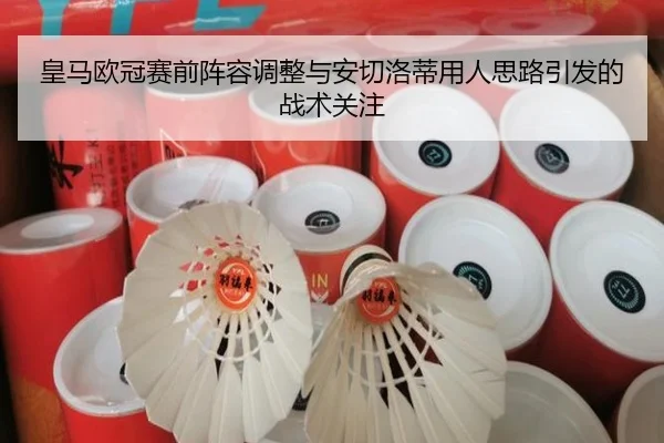 皇马欧冠赛前阵容调整与安切洛蒂用人思路引发的战术关注